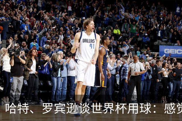 哈特、罗宾逊谈世界杯用球：感觉球员有点不适应，今年远射特别多